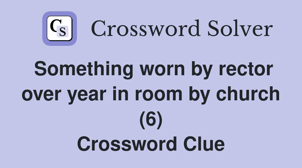 Something worn by rector over year in room by church (6) Crossword